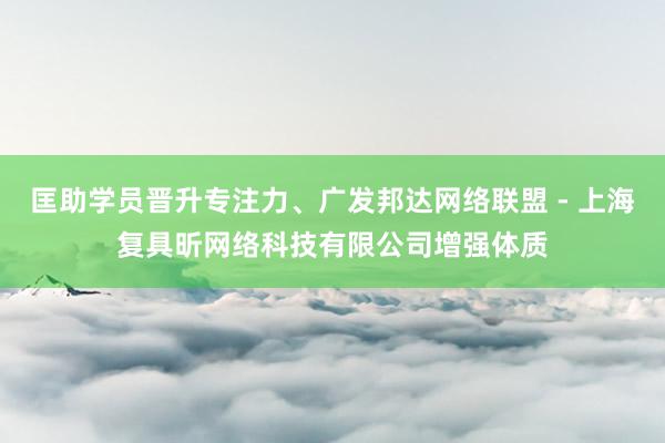 匡助学员晋升专注力、广发邦达网络联盟 - 上海复具昕网络科技有限公司增强体质