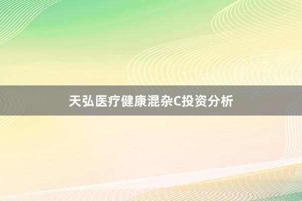 天弘医疗健康混杂C投资分析