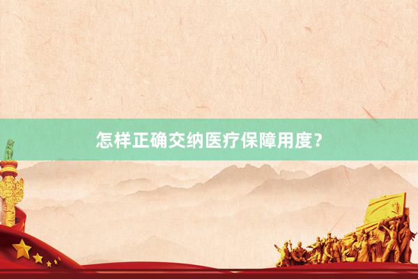 怎样正确交纳医疗保障用度？